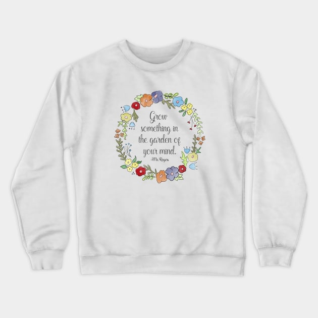 Mr. Rogers Quote - Grow something in the garden of your mind Crewneck Sweatshirt by nerdydesigns